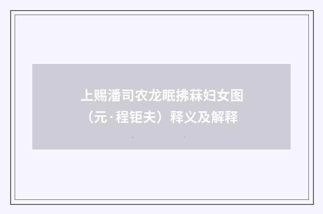 上赐潘司农龙眠拂菻妇女图（元·程钜夫）释义及解释