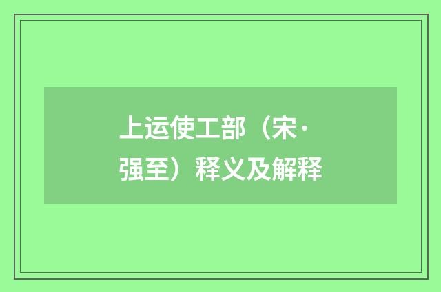 上运使工部（宋·强至）释义及解释