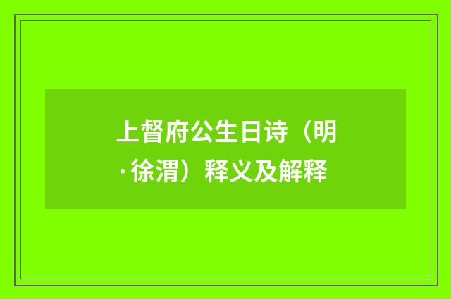 上督府公生日诗（明·徐渭）释义及解释
