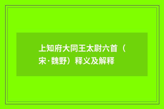 上知府大同王太尉六首（宋·魏野）释义及解释