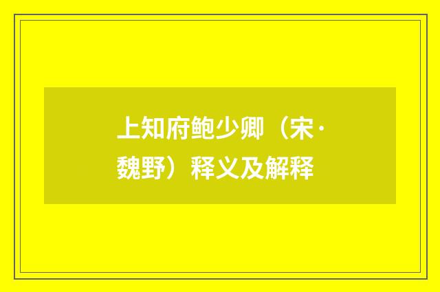 上知府鲍少卿（宋·魏野）释义及解释