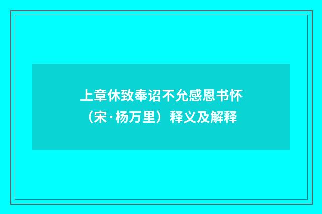 上章休致奉诏不允感恩书怀（宋·杨万里）释义及解释