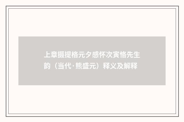 上章摄提格元夕感怀次寅恪先生韵（当代·熊盛元）释义及解释