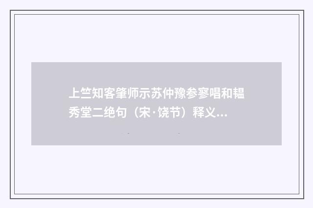 上竺知客肇师示苏仲豫参寥唱和韫秀堂二绝句（宋·饶节）释义及解释