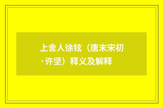 上舍人徐铉（唐末宋初·许坚）释义及解释