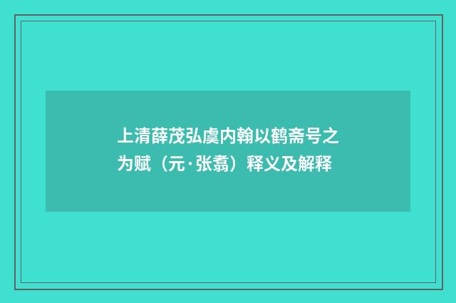 上清薛茂弘虞内翰以鹤斋号之为赋（元·张翥）释义及解释