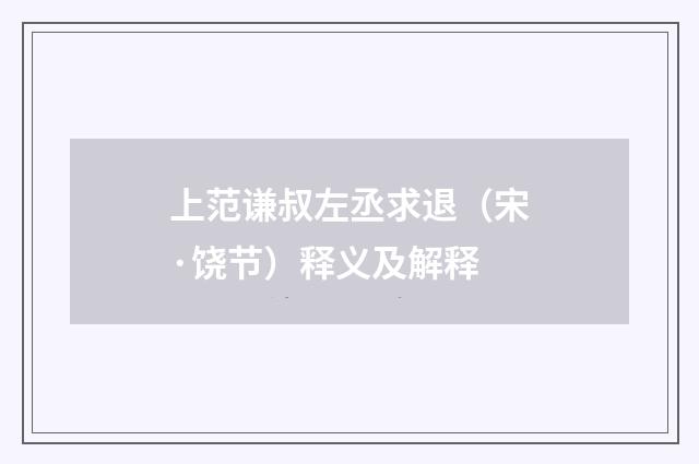 上范谦叔左丞求退（宋·饶节）释义及解释