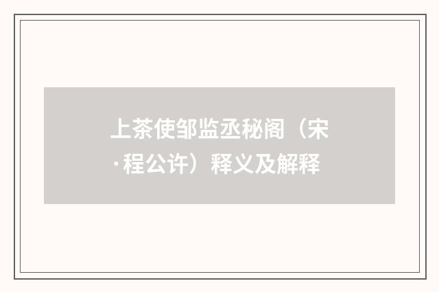 上茶使邹监丞秘阁（宋·程公许）释义及解释