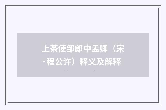 上茶使邹郎中孟卿（宋·程公许）释义及解释