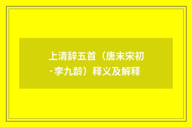 上清辞五首（唐末宋初·李九龄）释义及解释