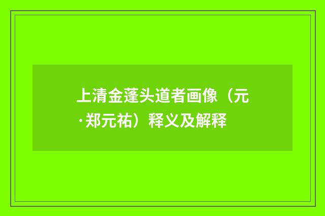 上清金蓬头道者画像（元·郑元祐）释义及解释
