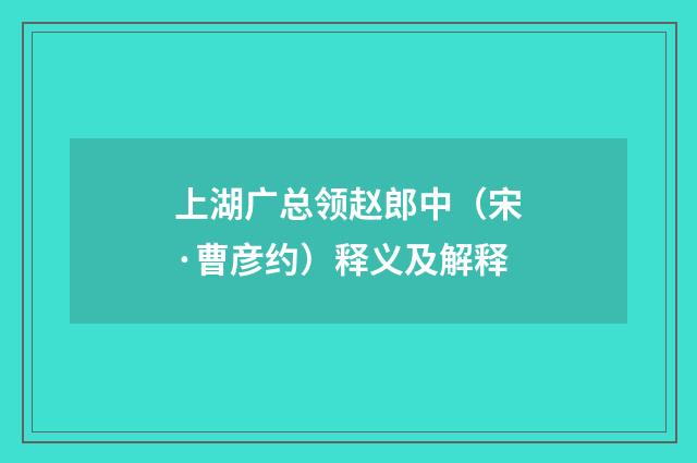 上湖广总领赵郎中（宋·曹彦约）释义及解释