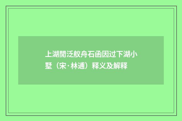 上湖閒泛舣舟石函因过下湖小墅（宋·林逋）释义及解释