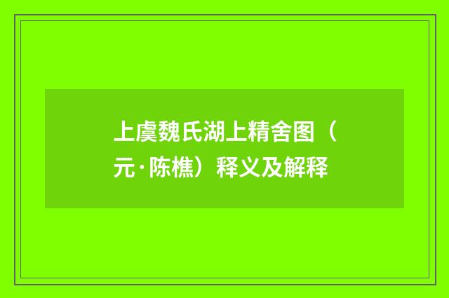 上虞魏氏湖上精舍图（元·陈樵）释义及解释