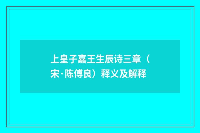 上皇子嘉王生辰诗三章（宋·陈傅良）释义及解释