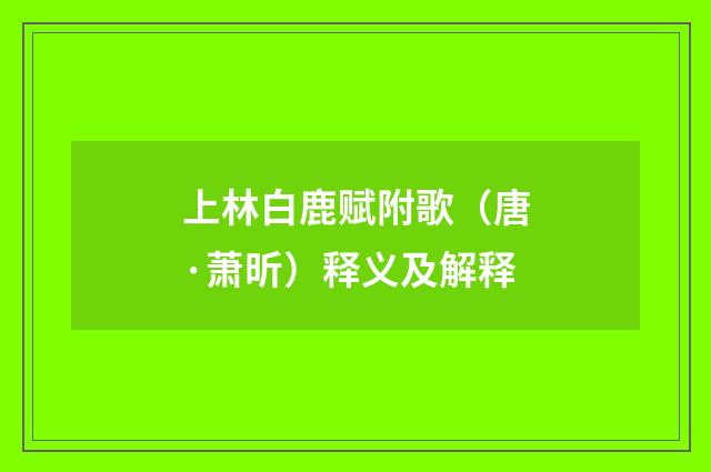 上林白鹿赋附歌（唐·萧昕）释义及解释