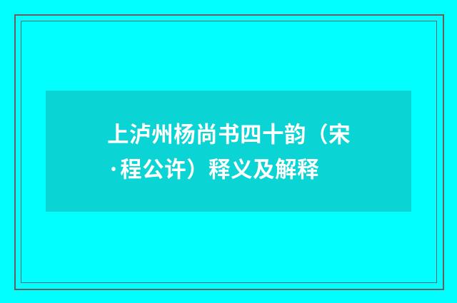 上泸州杨尚书四十韵（宋·程公许）释义及解释