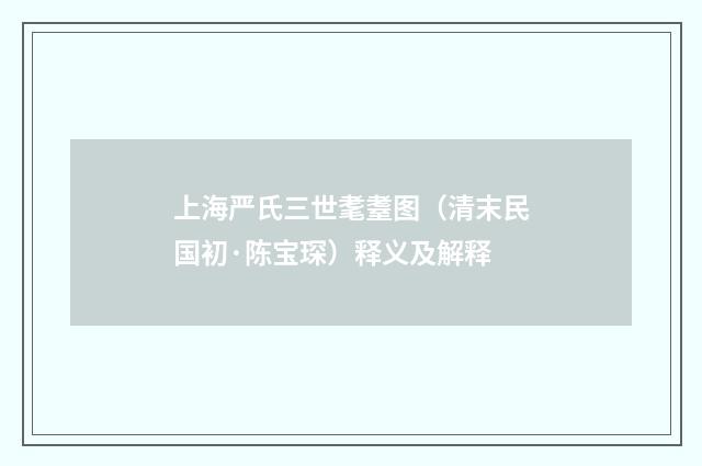 上海严氏三世耄耋图（清末民国初·陈宝琛）释义及解释