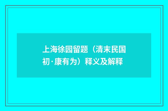 上海徐园留题（清末民国初·康有为）释义及解释