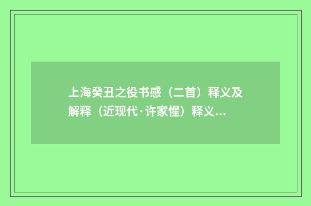 上海癸丑之役书感（二首）释义及解释（近现代·许家惺）释义及解释