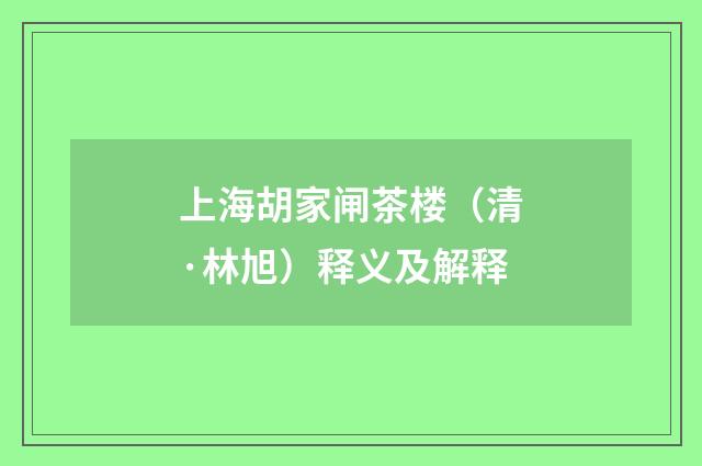 上海胡家闸茶楼（清·林旭）释义及解释