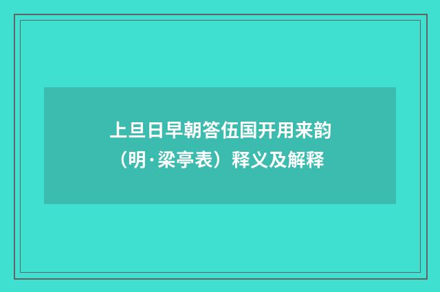 上旦日早朝答伍国开用来韵（明·梁亭表）释义及解释