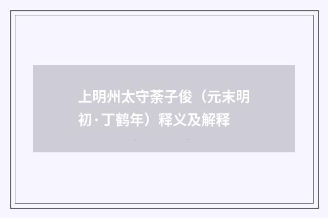 上明州太守荼子俊（元末明初·丁鹤年）释义及解释