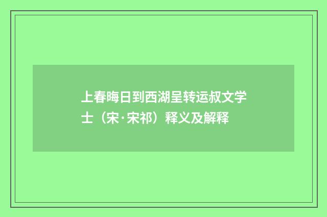 上春晦日到西湖呈转运叔文学士（宋·宋祁）释义及解释