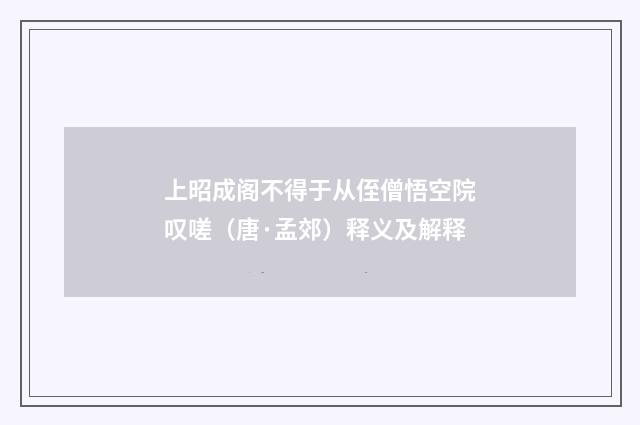 上昭成阁不得于从侄僧悟空院叹嗟（唐·孟郊）释义及解释