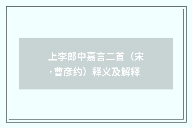 上李郎中嘉言二首（宋·曹彦约）释义及解释