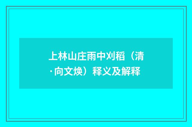 上林山庄雨中刈稻（清·向文焕）释义及解释