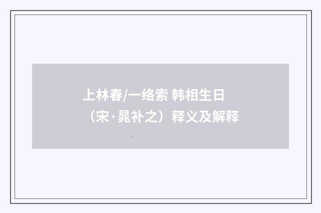 上林春/一络索 韩相生日（宋·晁补之）释义及解释