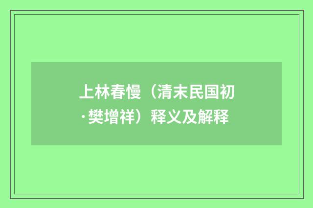 上林春慢（清末民国初·樊增祥）释义及解释