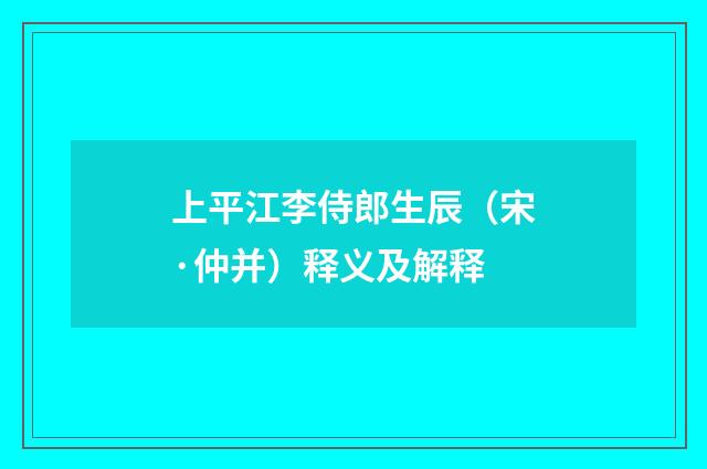 上平江李侍郎生辰（宋·仲并）释义及解释