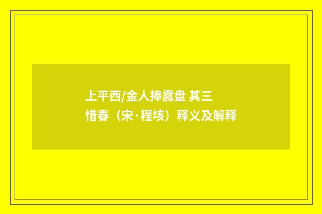 上平西/金人捧露盘 其三 惜春（宋·程垓）释义及解释