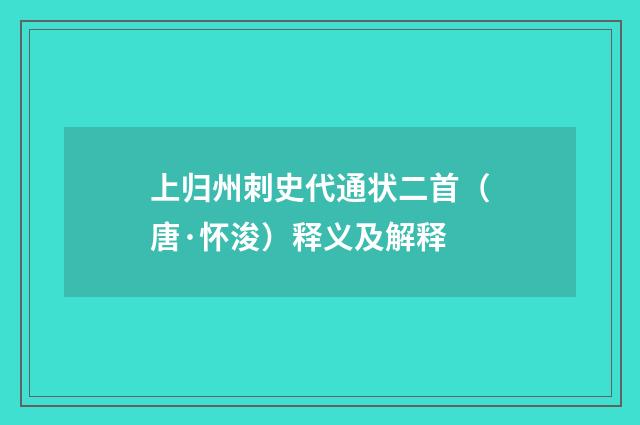 上归州刺史代通状二首（唐·怀浚）释义及解释