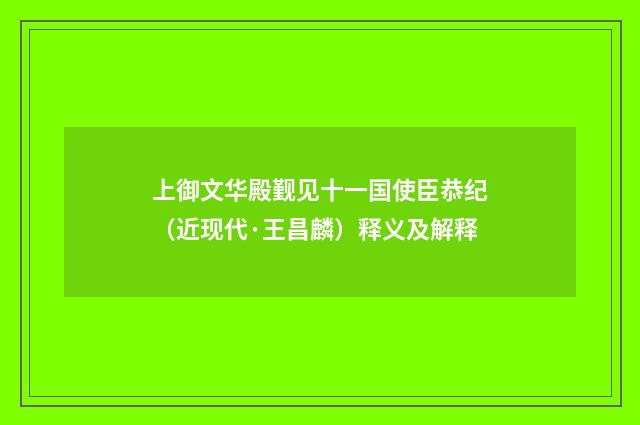 上御文华殿觐见十一国使臣恭纪（近现代·王昌麟）释义及解释