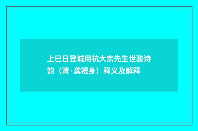 上巳日登城用杭大宗先生世骏诗韵（清·龚禔身）释义及解释
