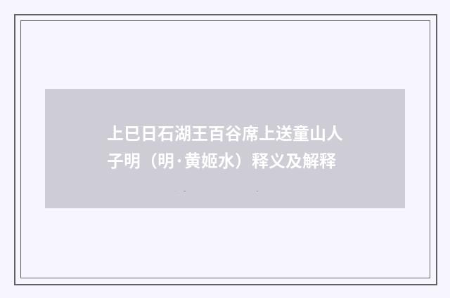 上巳日石湖王百谷席上送童山人子明（明·黄姬水）释义及解释