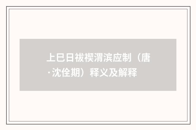 上巳日祓禊渭滨应制（唐·沈佺期）释义及解释
