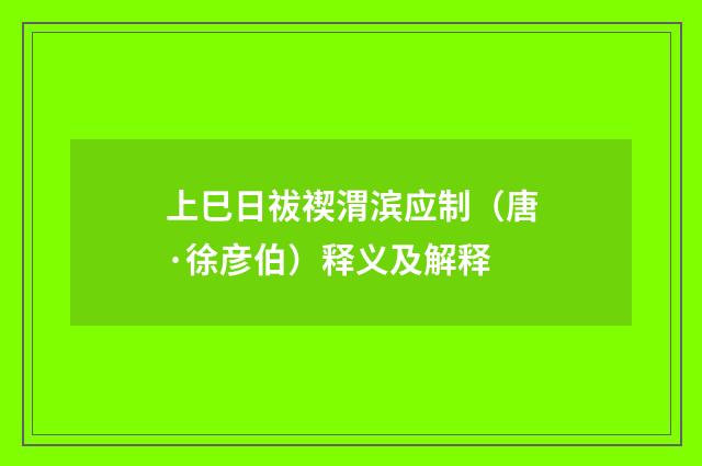 上巳日祓禊渭滨应制（唐·徐彦伯）释义及解释