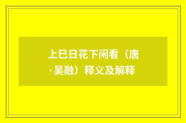 上巳日花下闲看（唐·吴融）释义及解释