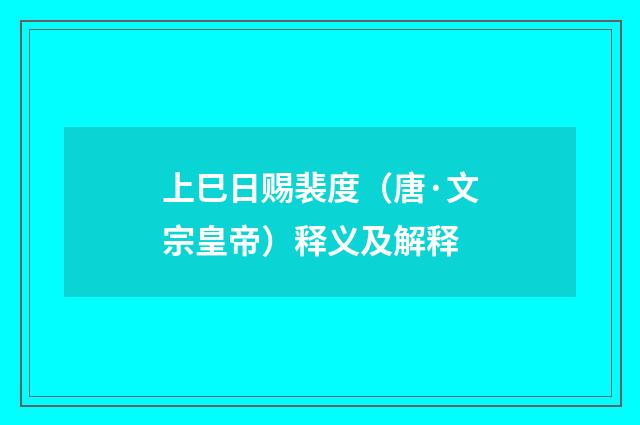 上巳日赐裴度（唐·文宗皇帝）释义及解释