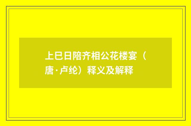 上巳日陪齐相公花楼宴（唐·卢纶）释义及解释