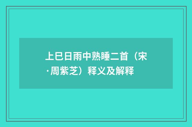 上巳日雨中熟睡二首（宋·周紫芝）释义及解释