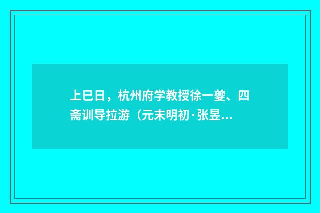 上巳日，杭州府学教授徐一夔、四斋训导拉游（元末明初·张昱）释义及解释