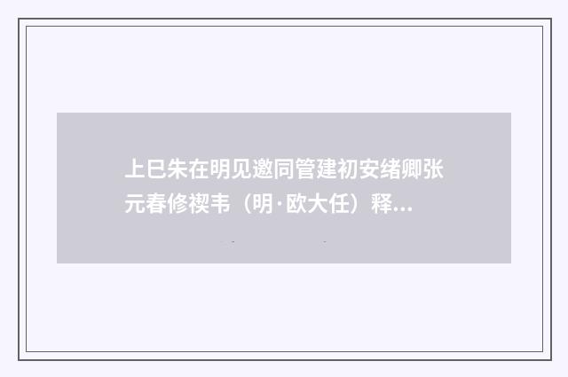 上巳朱在明见邀同管建初安绪卿张元春修禊韦（明·欧大任）释义及解释