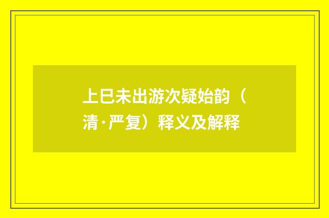 上巳未出游次疑始韵（清·严复）释义及解释