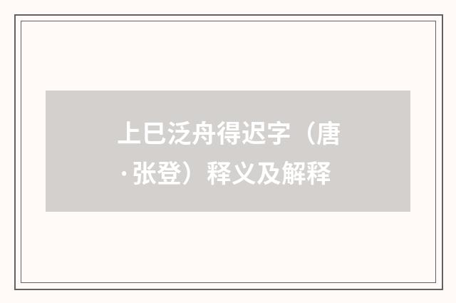 上巳泛舟得迟字（唐·张登）释义及解释
