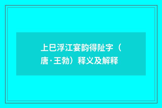 上巳浮江宴韵得阯字（唐·王勃）释义及解释